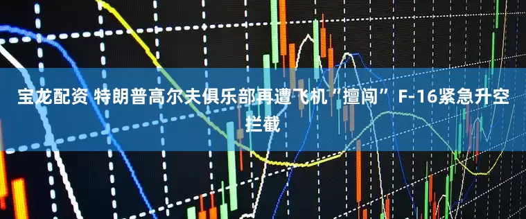 宝龙配资 特朗普高尔夫俱乐部再遭飞机“擅闯” F-16紧急升空拦截