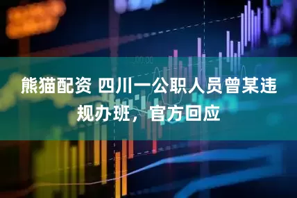 熊猫配资 四川一公职人员曾某违规办班，官方回应