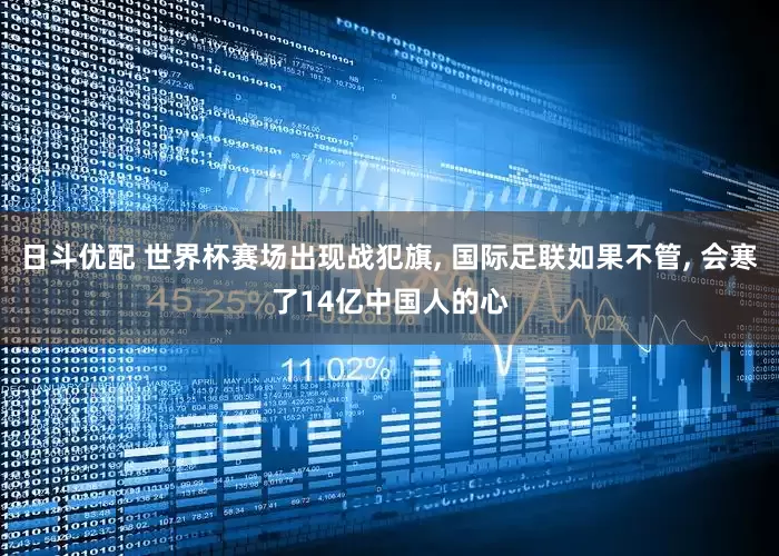 日斗优配 世界杯赛场出现战犯旗, 国际足联如果不管, 会寒了14亿中国人的心