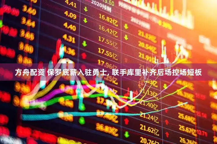 方舟配资 保罗底薪入驻勇士, 联手库里补齐后场控场短板